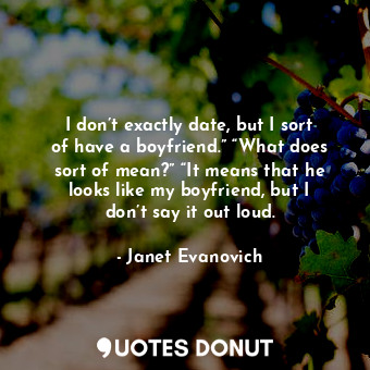  I don’t exactly date, but I sort of have a boyfriend.” “What does sort of mean?”... - Janet Evanovich - Quotes Donut