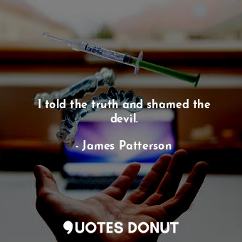  I told the truth and shamed the devil.... - James Patterson - Quotes Donut