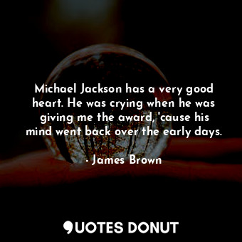  Michael Jackson has a very good heart. He was crying when he was giving me the a... - James Brown - Quotes Donut