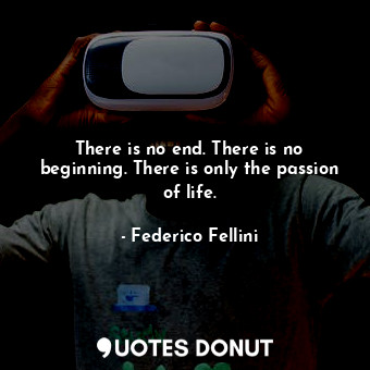  There is no end. There is no beginning. There is only the passion of life.... - Federico Fellini - Quotes Donut