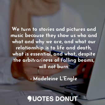  We turn to stories and pictures and music because they show us who and what and ... - Madeleine L&#039;Engle - Quotes Donut