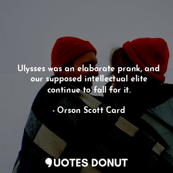  Ulysses was an elaborate prank, and our supposed intellectual elite continue to ... - Orson Scott Card - Quotes Donut