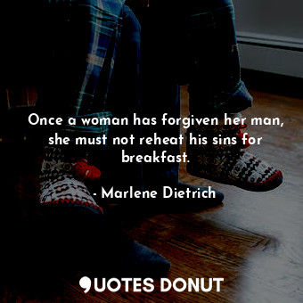 Once a woman has forgiven her man, she must not reheat his sins for breakfast.