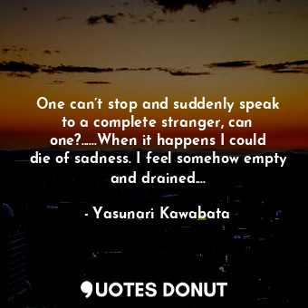  One can’t stop and suddenly speak to a complete stranger, can one?......When it ... - Yasunari Kawabata - Quotes Donut