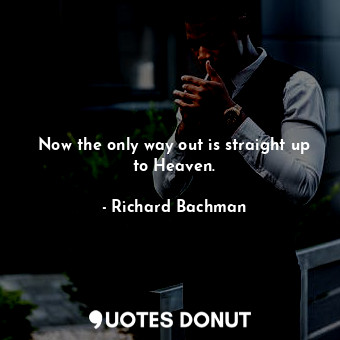  Now the only way out is straight up to Heaven.... - Richard Bachman - Quotes Donut