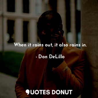  When it rains out, it also rains in.... - Don DeLillo - Quotes Donut