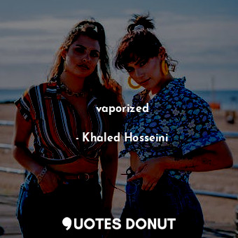  vaporized... - Khaled Hosseini - Quotes Donut