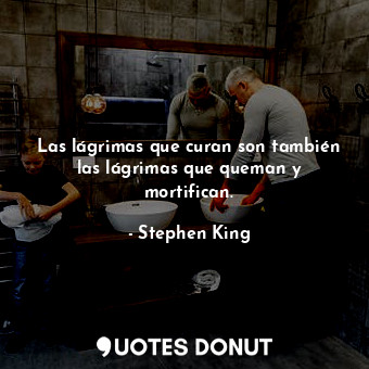  Las lágrimas que curan son también las lágrimas que queman y mortifican.... - Stephen King - Quotes Donut