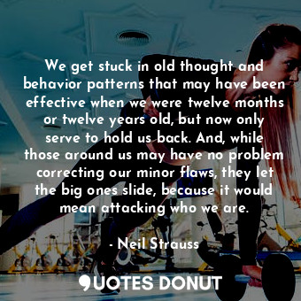  We get stuck in old thought and behavior patterns that may have been effective w... - Neil Strauss - Quotes Donut