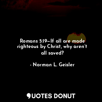  Romans 5:19—If all are made righteous by Christ, why aren’t all saved?... - Norman L. Geisler - Quotes Donut