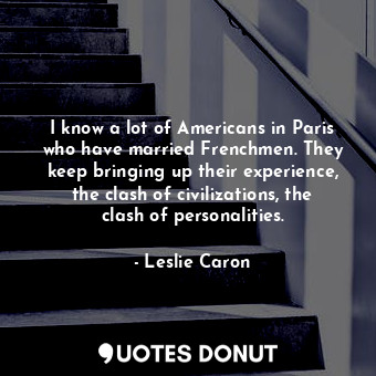  I know a lot of Americans in Paris who have married Frenchmen. They keep bringin... - Leslie Caron - Quotes Donut