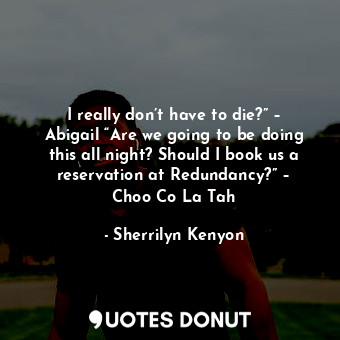  I really don’t have to die?” – Abigail “Are we going to be doing this all night?... - Sherrilyn Kenyon - Quotes Donut