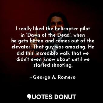  I really liked the helicopter pilot in &#39;Dawn of the Dead&#39;, when he gets ... - George A. Romero - Quotes Donut