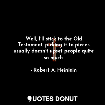  Well, I’ll stick to the Old Testament, picking it to pieces usually doesn’t upse... - Robert A. Heinlein - Quotes Donut