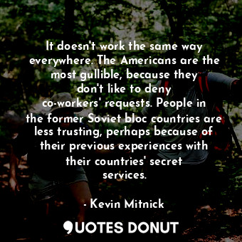  It doesn&#39;t work the same way everywhere. The Americans are the most gullible... - Kevin Mitnick - Quotes Donut