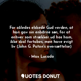  For således elskede Gud verden, at han gav sin enbårne søn, for at enhver som st... - Max Lucado - Quotes Donut