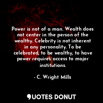  Power is not of a man. Wealth does not center in the person of the wealthy. Cele... - C. Wright Mills - Quotes Donut