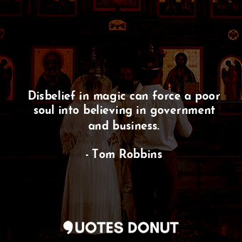 Disbelief in magic can force a poor soul into believing in government and business.
