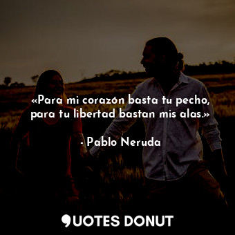  «Para mi corazón basta tu pecho, para tu libertad bastan mis alas.»... - Pablo Neruda - Quotes Donut