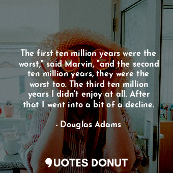  The first ten million years were the worst," said Marvin, "and the second ten mi... - Douglas Adams - Quotes Donut