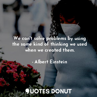  We can&#39;t solve problems by using the same kind of thinking we used when we c... - Albert Einstein - Quotes Donut