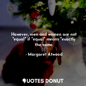  However, men and women are not "equal" if "equal" means "exactly the same.... - Margaret Atwood - Quotes Donut