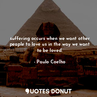  suffering occurs when we want other people to love us in the way we want to be l... - Paulo Coelho - Quotes Donut