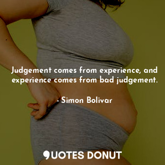  Judgement comes from experience, and experience comes from bad judgement.... - Simon Bolivar - Quotes Donut