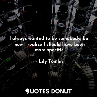  I always wanted to be somebody, but now I realize I should have been more specif... - Lily Tomlin - Quotes Donut