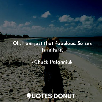  Oh, I am just that fabulous. So sex furniture.... - Chuck Palahniuk - Quotes Donut