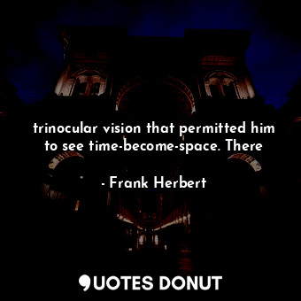  trinocular vision that permitted him to see time-become-space. There... - Frank Herbert - Quotes Donut