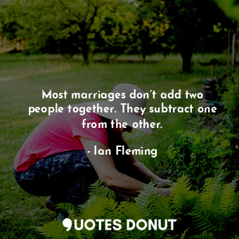  Most marriages don’t add two people together. They subtract one from the other.... - Ian Fleming - Quotes Donut