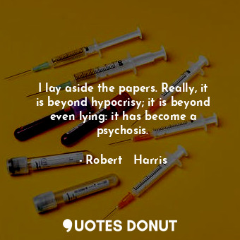  I lay aside the papers. Really, it is beyond hypocrisy; it is beyond even lying:... - Robert   Harris - Quotes Donut