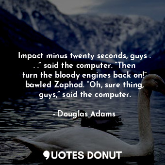  Impact minus twenty seconds, guys . . .” said the computer. “Then turn the blood... - Douglas Adams - Quotes Donut