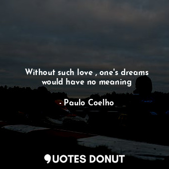  Without such love , one's dreams would have no meaning... - Paulo Coelho - Quotes Donut
