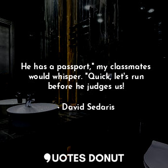  He has a passport," my classmates would whisper. "Quick, let's run before he jud... - David Sedaris - Quotes Donut