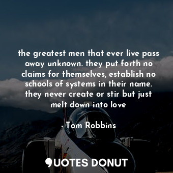  the greatest men that ever live pass away unknown. they put forth no claims for ... - Tom Robbins - Quotes Donut