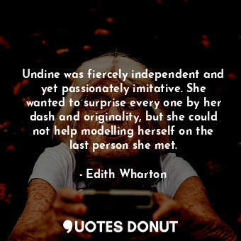  Undine was fiercely independent and yet passionately imitative. She wanted to su... - Edith Wharton - Quotes Donut