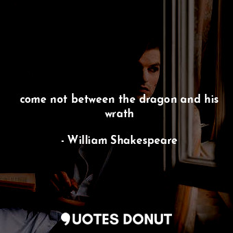  come not between the dragon and his wrath... - William Shakespeare - Quotes Donut
