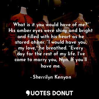  What is it you would have of me?” His amber eyes were shiny and bright and fille... - Sherrilyn Kenyon - Quotes Donut