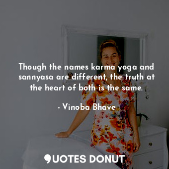  Though the names karma yoga and sannyasa are different, the truth at the heart o... - Vinoba Bhave - Quotes Donut