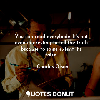  You can read everybody. It&#39;s not even interesting to tell the truth because ... - Charles Olson - Quotes Donut