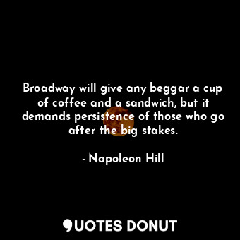  Broadway will give any beggar a cup of coffee and a sandwich, but it demands per... - Napoleon Hill - Quotes Donut