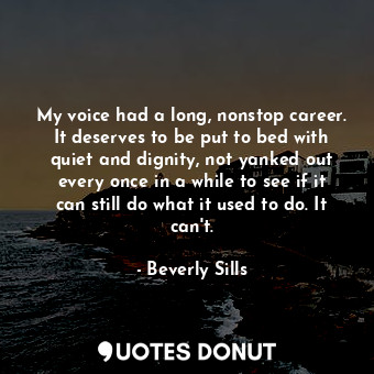  My voice had a long, nonstop career. It deserves to be put to bed with quiet and... - Beverly Sills - Quotes Donut