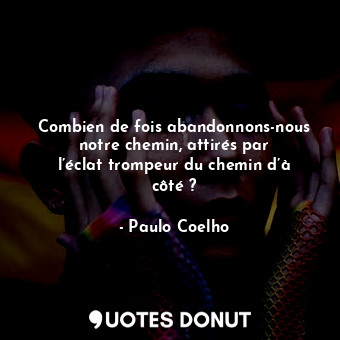  Combien de fois abandonnons-nous notre chemin, attirés par l’éclat trompeur du c... - Paulo Coelho - Quotes Donut
