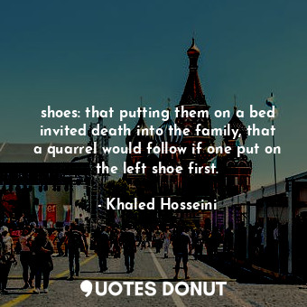  shoes: that putting them on a bed invited death into the family, that a quarrel ... - Khaled Hosseini - Quotes Donut