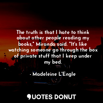  The truth is that I hate to think about other people reading my books," Miranda ... - Madeleine L&#039;Engle - Quotes Donut