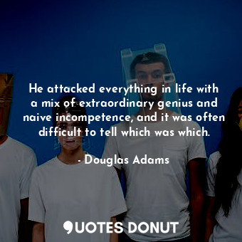  He attacked everything in life with a mix of extraordinary genius and naive inco... - Douglas Adams - Quotes Donut