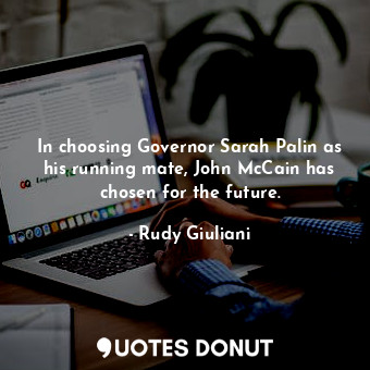  In choosing Governor Sarah Palin as his running mate, John McCain has chosen for... - Rudy Giuliani - Quotes Donut