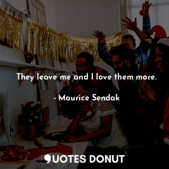  They leave me and I love them more.... - Maurice Sendak - Quotes Donut